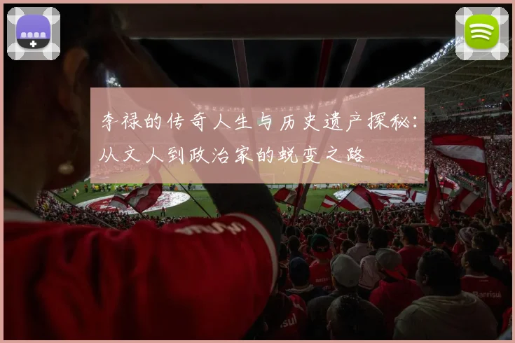 李禄的传奇人生与历史遗产探秘：从文人到政治家的蜕变之路