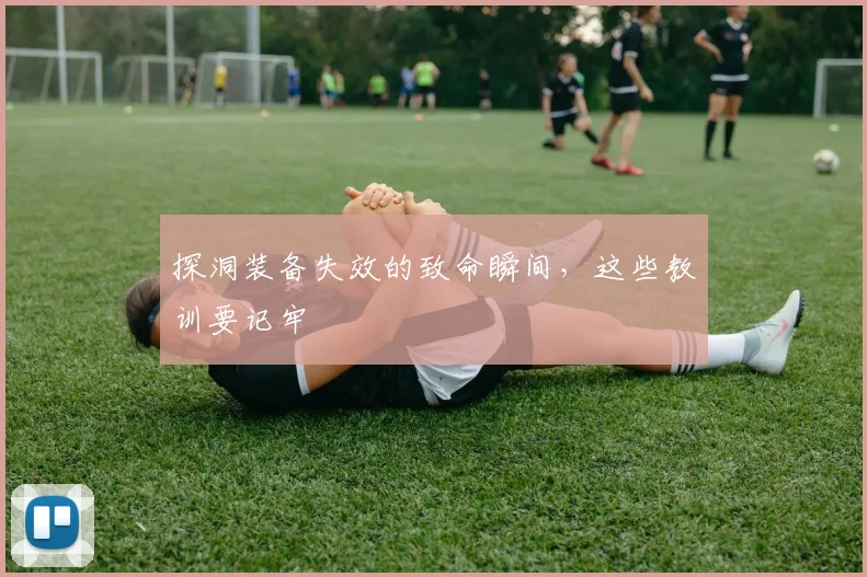 探洞装备失效的致命瞬间，这些教训要记牢