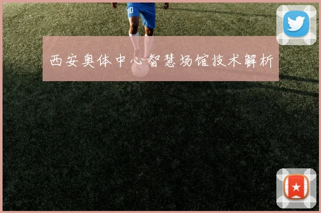 西安奥体中心智慧场馆技术解析