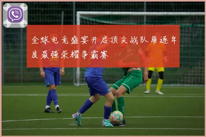 全球电竞盛宴开启顶尖战队角逐年度最强荣耀争霸赛