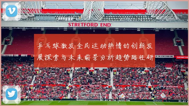 乒乓球激发全民运动热情的创新发展探索与未来前景分析趋势路径研判
