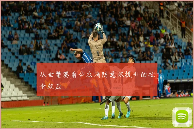 从世警赛看公众消防意识提升的社会效应