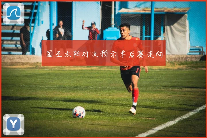 国王太阳对决预示季后赛走向